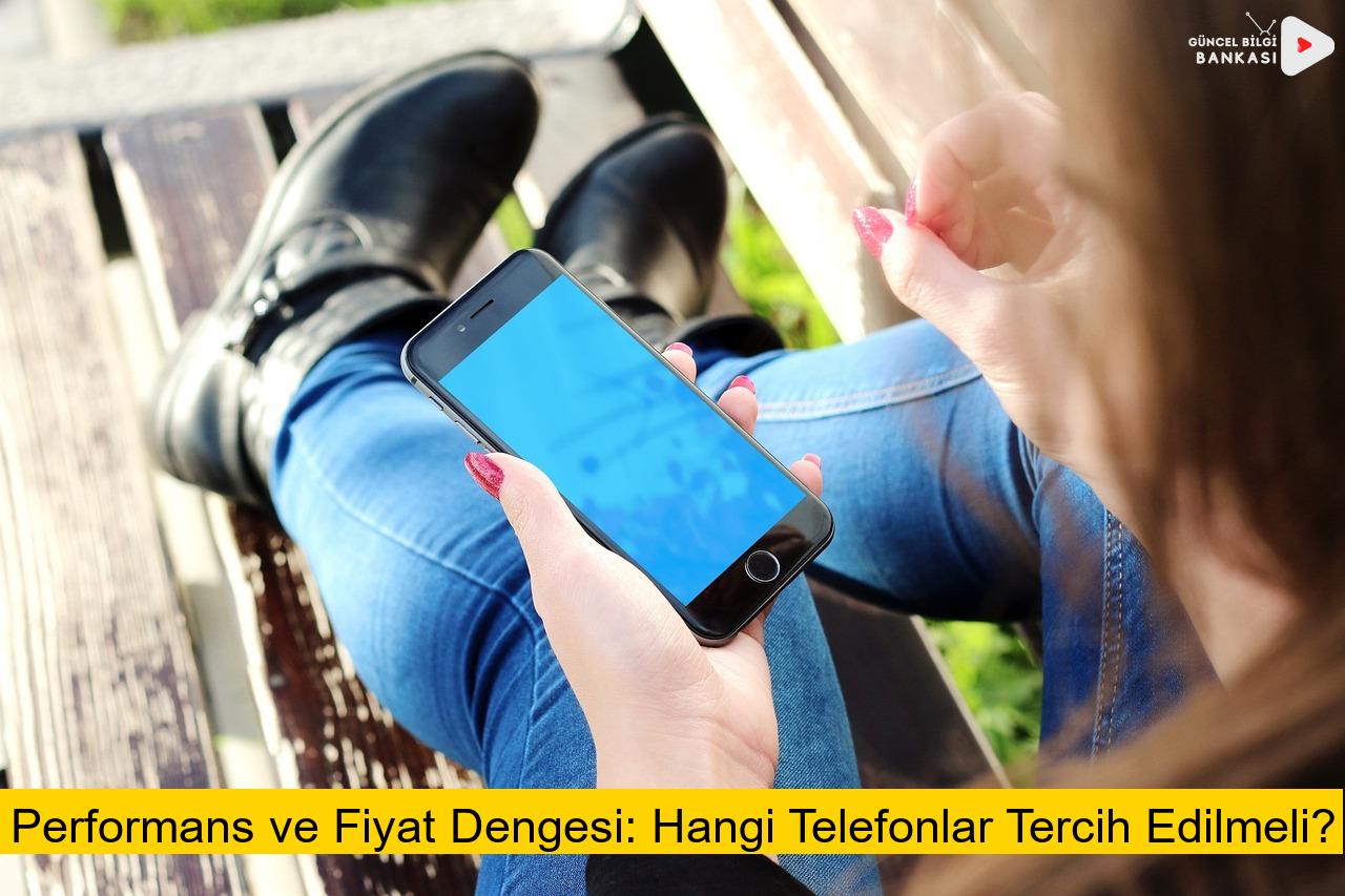 Performans ve Fiyat Dengesi: Hangi Telefonlar Tercih Edilmeli?